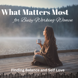 What Matters Most for Busy Working Women: Finding Balance and Self-Love [Article]