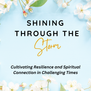 Shining Through the Storm: “Cultivating Resilience and Spiritual Connection in Challenging Times”