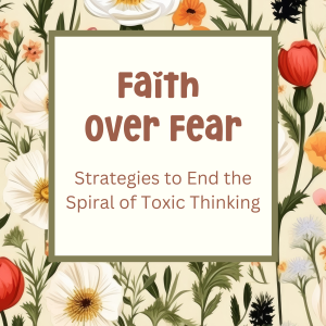 Faith Over Fear : Strategies to End Spiral of Toxic Thinking