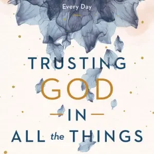 Trusting God in All the Things: 90 Devotions for Finding Peace in Your Every Day
